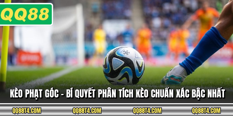 Kèo Phạt Góc - Bí Quyết Phân Tích Kèo Chuẩn Xác Bậc Nhất