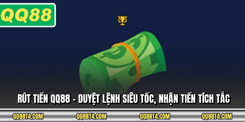 Rút Tiền QQ88 - Duyệt Lệnh Siêu Tốc, Nhận Tiền Tích Tắc